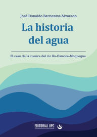 Title: La historia del agua: El caso de la cuenca del río Ilo-Osmore-Moquegua, Author: José Donaldo Barrientos Alvarado