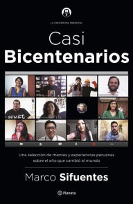 Title: Casi Bicentenarios: Una selección de mentes y experiencias peruanas sobre el año que cambió al mundo, Author: Marco Sifuentes