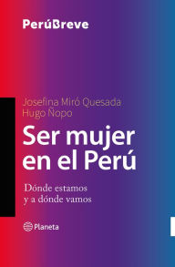 Title: Ser mujer en el Perú: Dónde estamos y a dónde vamos, Author: Josefina Miró Quesada Gayoso