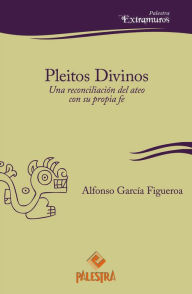 Title: Pleitos divinos: Una reconciliación del ateo con su propia fe, Author: Alfonso García Figueroa