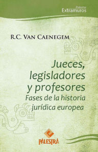 Title: Jueces, legisladores y profetas: Fases de la historia jurídica europea, Author: R.C. Van Caenegem