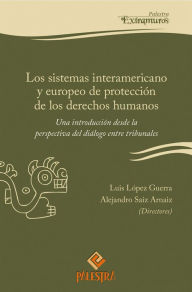 Title: Los sistemas interamericano y europeo de protección de los derechos humanos: Una introducción desde la perspectiva del diálogo entre tribunales, Author: Alejandro Saiz Arnaiz