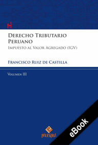 Title: Derecho Tributario Peruano - Vol. III: Impuesto al valor agregado (IGV), Author: Francisco Ruiz de Castilla