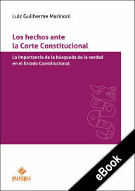 Title: Los hechos ante la Corte Constitucional: La importancia de la búsqueda de la verdad en el Estado Constitucional, Author: Luiz Guilherme Marinoni