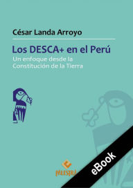 Title: Los DESCA+ en el Perú: Un enfoque desde la Constitución de la Tierra, Author: César Landa Arroyo