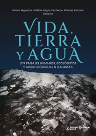 Title: Vida, tierra y agua: Los paisajes humanos, ecológicos y arqueológicos en los andes, Author: Álvaro Higueras