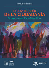 Title: La construcción de la ciudadanía: Ensayos sobre filosofía política, Author: Gonzalo Gamio Gehri