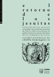 Title: El retorno de los jesuitas: Relación de los sucesos ocurridos en la misión peruana de 1871 a 1875, Author: Francisco Javier Hernáez