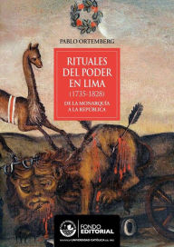 Title: Rituales del poder en Lima: (1732-1828) De la monarquía a la república, Author: Pablo Ortemberg