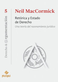 Title: Retórica y Estado de Derecho: Una teoría del razonamiento jurídico, Author: Neil MacCormick