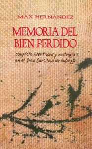 Title: Memoria del bien perdido: Conflicto, identidad y nostalgia en el Inca Garcilaso de la Vega, Author: Max Hernández