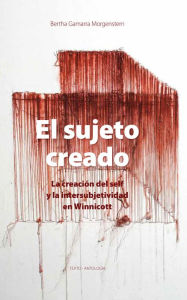 Title: El sujeto creado: La creación del self y la intersubjetividad en Winnicott, Author: Bertha Gamarra Morgenstern