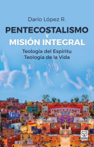 Title: Pentecostalismo y misión integral: Teología del Espíritu, teología de la Vida, Author: Darío López R.