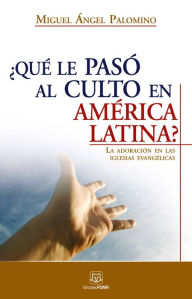 Title: ¿Qué le pasó al culto en América Latina?: La adoración en las iglesias evangélicas, Author: MIguel A. Palomino
