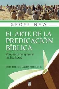 Title: El arte de la predicación bíblica: Vivir, escuchar y narrar las Escrituras, Author: Geoff New