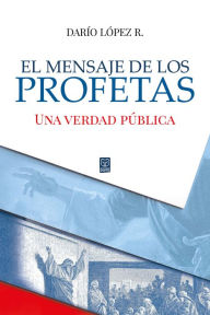 Title: El mensaje de los profetas: Una verdad pública, Author: Darío López R.