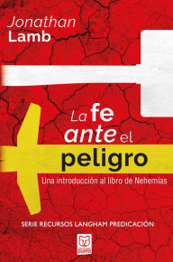 Title: La fe ante el peligro: Una introducción al libro de Nehemías, Author: Jonathan Lamb