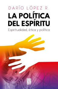 Title: La política del Espíritu: Espiritualidad, ética y política, Author: Darío López R.