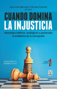 Title: Cuando domina la injusticia: Abordajes bíblicos, teológicos y pastorales al problema de la corrupción, Author: Juan José Barreda