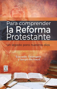 Title: Para comprender la Reforma Protestante: Un legado para nuestros días, Author: Eduardo Tatángelo
