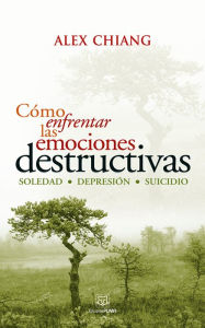 Title: Cómo enfrentar las emociones destructivas: Soledad - Depresión - Suicidio, Author: Alex Chiang