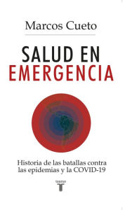 Title: Salud en emergencia: Historia de las batallas contra las epidemias y la COVID-19, Author: Marcos Cueto Caballero