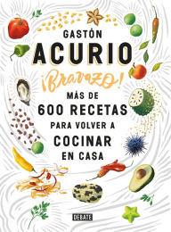 Title: ¡Bravazo!: Más de 600 recetas para volver a cocinar en casa, Author: Gastón Acurio