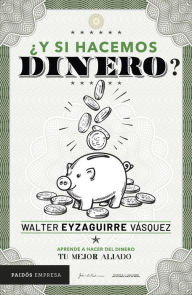 Title: ¿Y si hacemos dinero?: Aprende a hacer del dinero tu mejor aliado, Author: Walter Eyzaguirre
