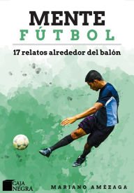 Title: Mente Fútbol: 17 relatos alrededor del balón, Author: Mariano Amézaga
