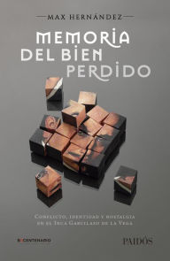 Title: Memoria del bien perdido: Conflicto, identidad y nostalgia en el Inca Garcilaso de la Vega, Author: Max Hernández