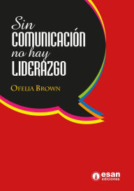 Title: Sin comunicación no hay liderazgo: Una perspectiva comunicacional del liderazgo, Author: Ofelia Brown