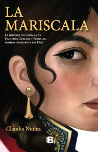 Title: La mariscala: La historia no contada de Francisca Zubiaga y Bernales, la primera presidenta del Perú, Author: Claudia Nuñez