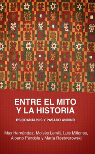 Title: Entre el mito y la historia: Psicoanálisis y pasado andino, Author: Max Hernández
