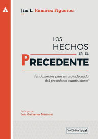 Title: Los hechos en el precedente: Fundamentos para un uso adecuado del precedente constitucional, Author: Jim Ramírez Figueroa