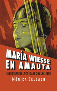 Title: María Wiesse en Amauta: los orígenes de la crítica de cine en el Perú, Author: Mónica Delgado