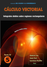 Title: Cï¿½lculo vectorial Libro 5 - Parte IV: Integrales dobles sobre regiones rectangulares, Author: Juan Carlos Curi Gamarra