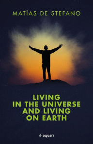 Title: Living in the Universe and Living on the Earth, Author: Matías De Stefano