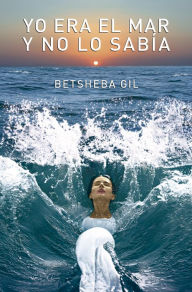 Title: Yo era el mar y no lo sabía, Author: Betsheba Gil Vásquez