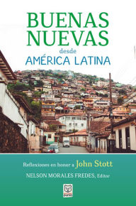 Title: Buenas nuevas desde América Latina: Reflexiones en honor a John Stott, Author: Nelson Morales Fredes