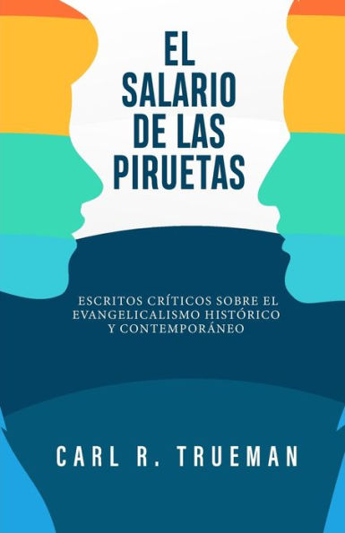El Salario de las Piruetas: Escritos crï¿½ticos sobre el evangelicalismo historico y contemporaneo
