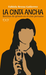Title: La cinta ancha: Brechas de género en el cine peruano, Author: Fabiola Reyna