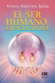 Title: El ser humano: esencia divina, Author: Arturo Alatrista Salas