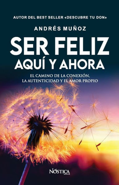 Ser Feliz Aquï¿½ Y Ahora: El camino de la conexiï¿½n, la autenticidad y el amor propio