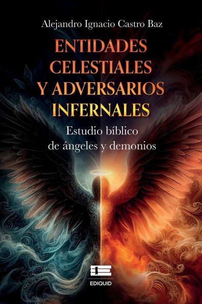 Entidades celestiales y adversarios infernales: Estudio bï¿½blico de ï¿½ngeles y demonios