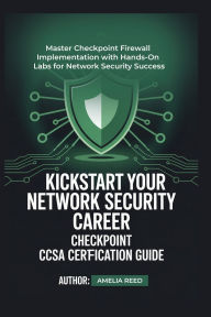 Title: KICKSTART YOUR NETWORK SECURITY CAREER CHECKPOINT CCSA CERTIFICATION GUIDE: Master Checkpoint Firewall Implementation with Hands-On Labs for Network Security Success, Author: Amelia Reed