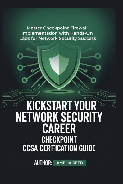 KICKSTART YOUR NETWORK SECURITY CAREER CHECKPOINT CCSA CERTIFICATION GUIDE: Master Checkpoint Firewall Implementation with Hands-On Labs for Network Security Success