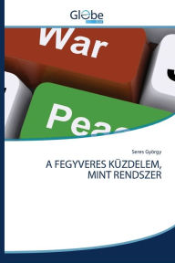 Title: A FEGYVERES KÜZDELEM, MINT RENDSZER, Author: Seres György