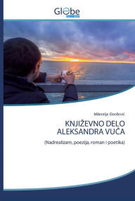 Title: KNJIZEVNO DELO ALEKSANDRA VUCA, Author: Milentije Dordevic