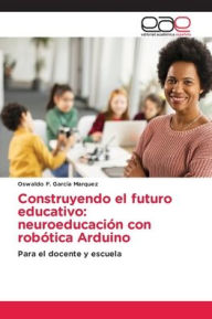 Title: Construyendo el futuro educativo: neuroeducaciï¿½n con robï¿½tica Arduino, Author: Oswaldo F Garcia Marquez