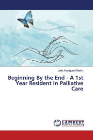 Title: Beginning By the End - A 1st Year Resident in Palliative Care, Author: João Rodrigues Ribeiro